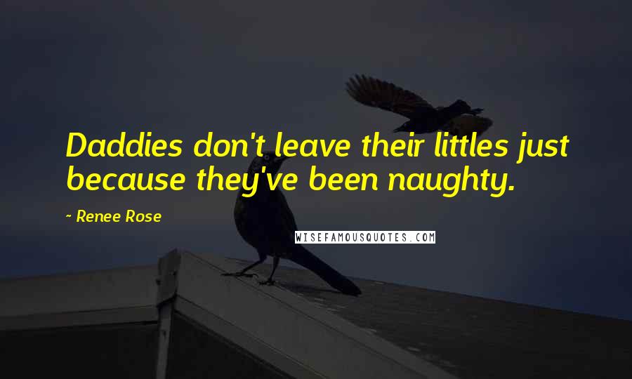 Renee Rose Quotes: Daddies don't leave their littles just because they've been naughty.