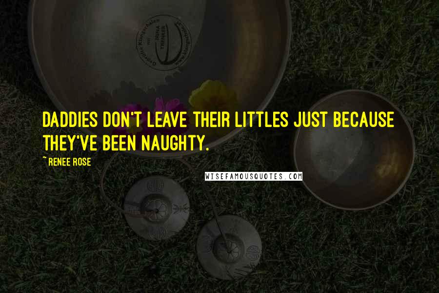 Renee Rose Quotes: Daddies don't leave their littles just because they've been naughty.