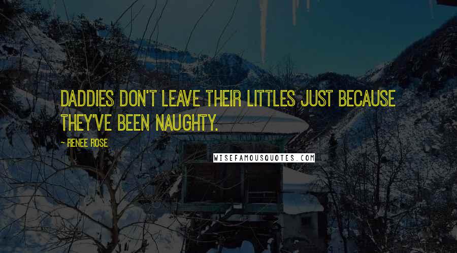 Renee Rose Quotes: Daddies don't leave their littles just because they've been naughty.
