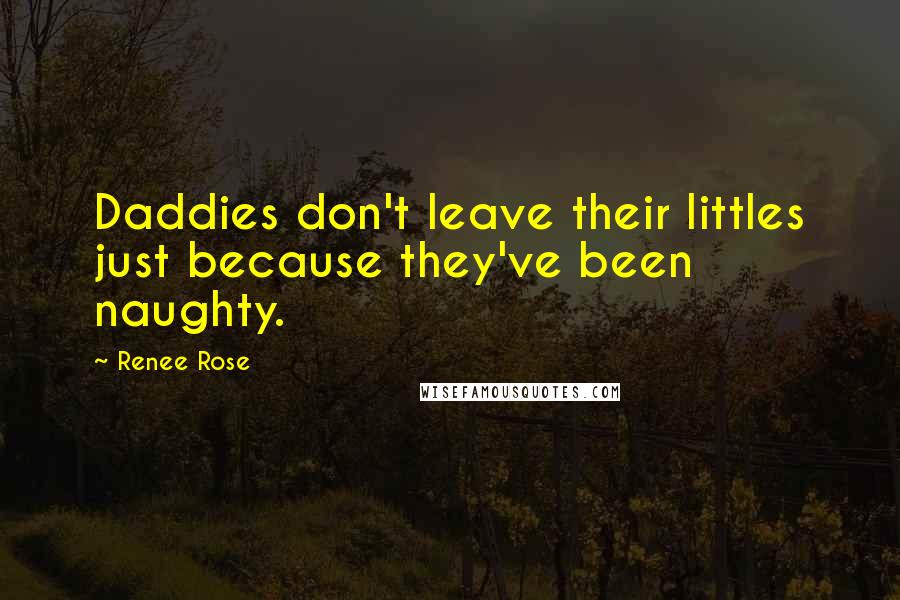 Renee Rose Quotes: Daddies don't leave their littles just because they've been naughty.