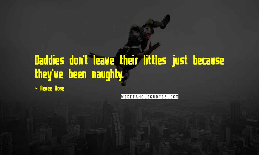Renee Rose Quotes: Daddies don't leave their littles just because they've been naughty.