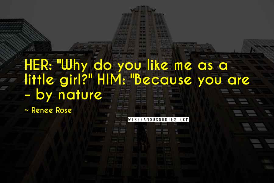 Renee Rose Quotes: HER: "Why do you like me as a little girl?" HIM: "Because you are - by nature