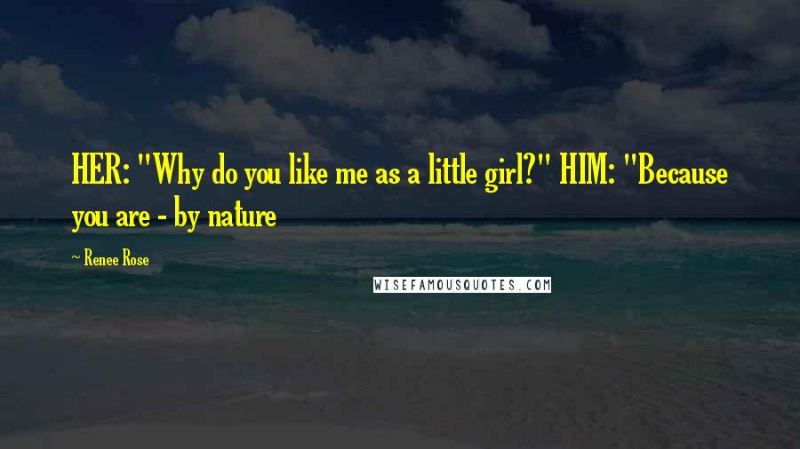 Renee Rose Quotes: HER: "Why do you like me as a little girl?" HIM: "Because you are - by nature