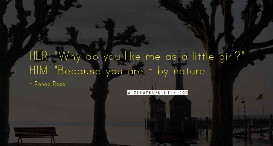 Renee Rose Quotes: HER: "Why do you like me as a little girl?" HIM: "Because you are - by nature