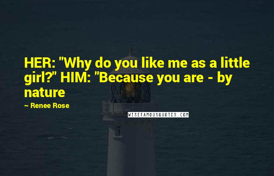Renee Rose Quotes: HER: "Why do you like me as a little girl?" HIM: "Because you are - by nature