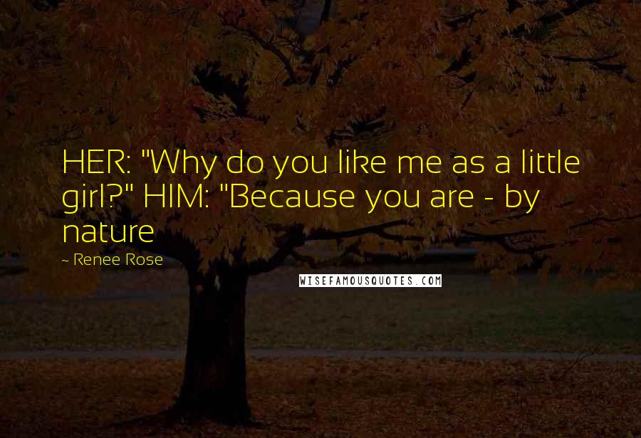 Renee Rose Quotes: HER: "Why do you like me as a little girl?" HIM: "Because you are - by nature