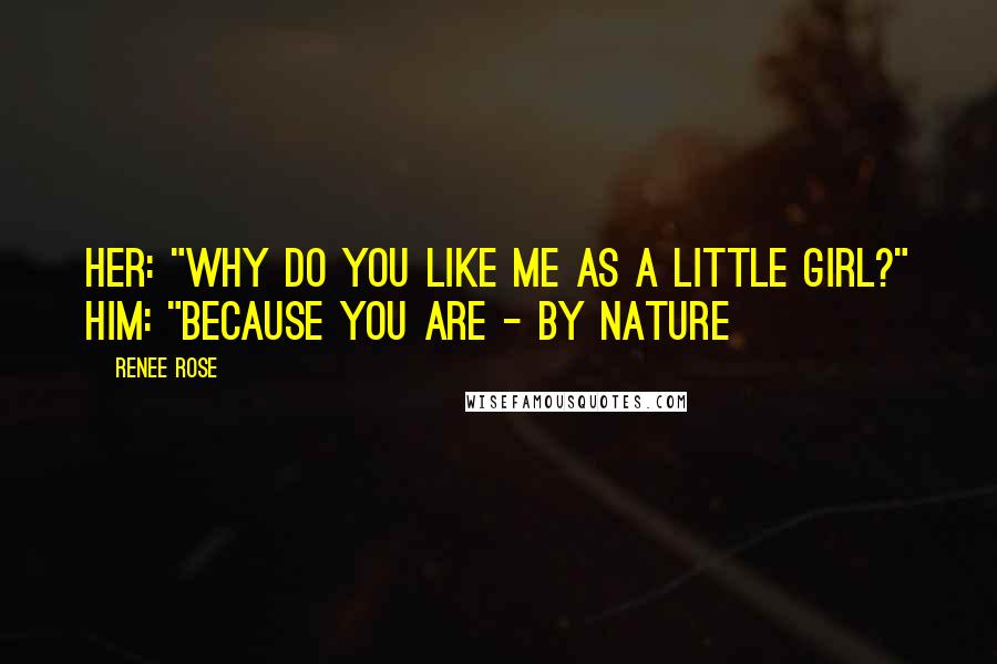 Renee Rose Quotes: HER: "Why do you like me as a little girl?" HIM: "Because you are - by nature