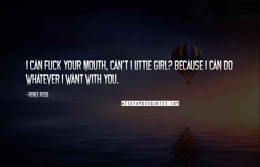 Renee Rose Quotes: I can fuck your mouth, can't I little girl? Because I can do whatever I want with you.