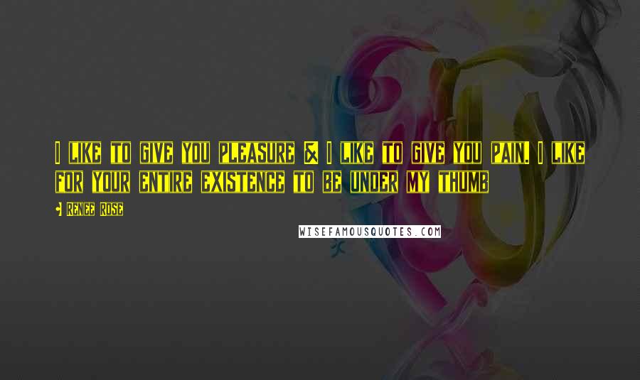 Renee Rose Quotes: I like to give you pleasure & I like to give you pain. I like for your entire existence to be under my thumb