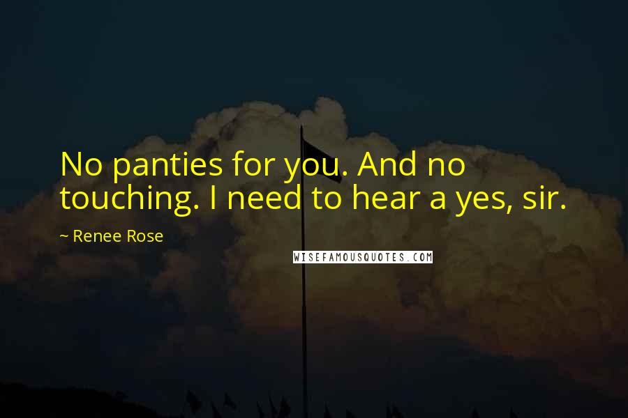 Renee Rose Quotes: No panties for you. And no touching. I need to hear a yes, sir.