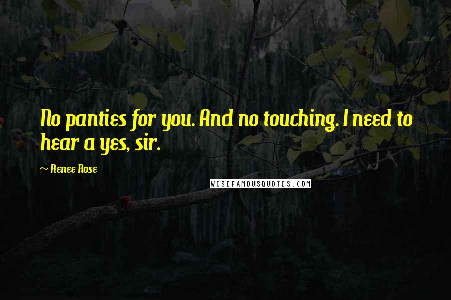 Renee Rose Quotes: No panties for you. And no touching. I need to hear a yes, sir.
