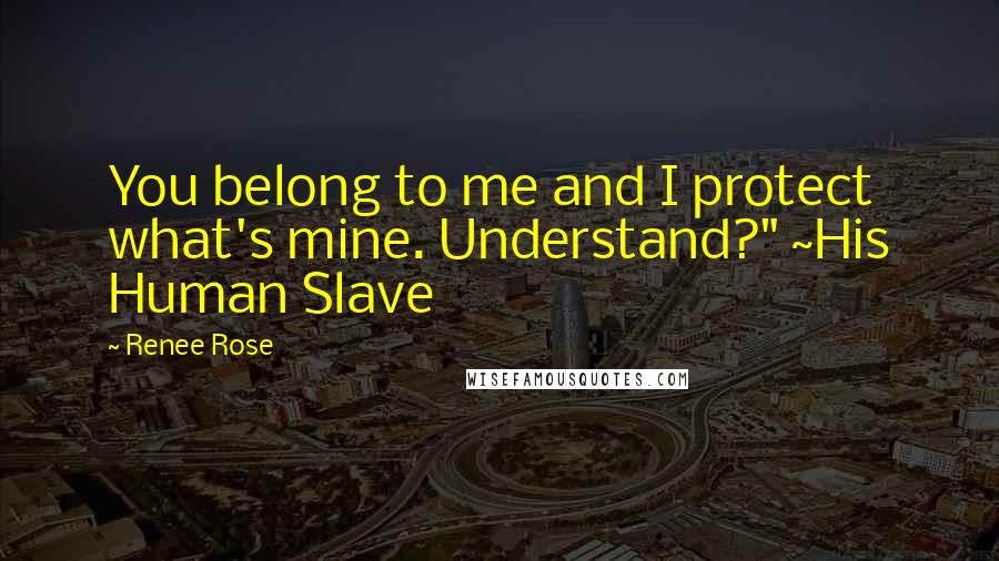 Renee Rose Quotes: You belong to me and I protect what's mine. Understand?" ~His Human Slave