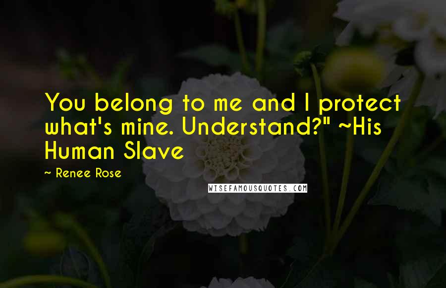 Renee Rose Quotes: You belong to me and I protect what's mine. Understand?" ~His Human Slave