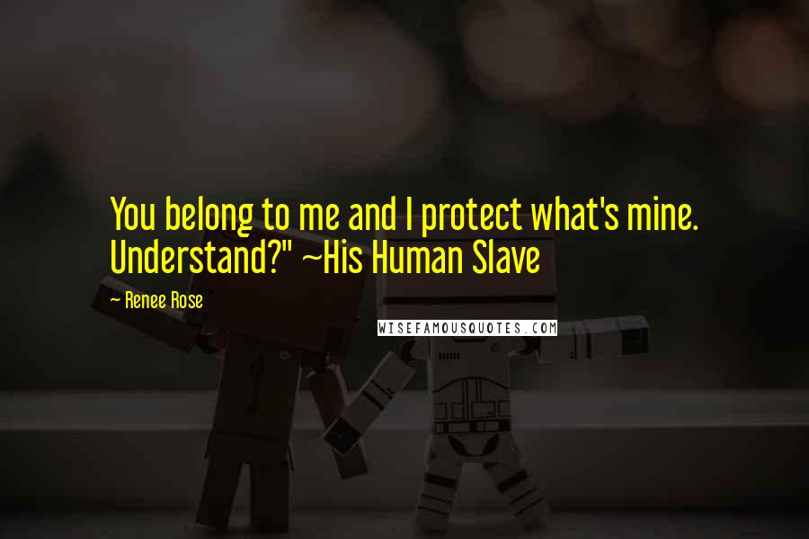 Renee Rose Quotes: You belong to me and I protect what's mine. Understand?" ~His Human Slave