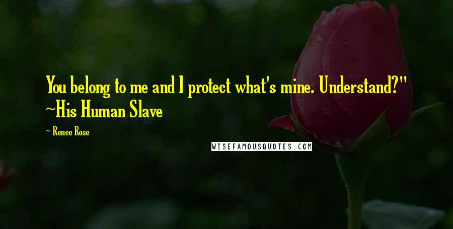 Renee Rose Quotes: You belong to me and I protect what's mine. Understand?" ~His Human Slave