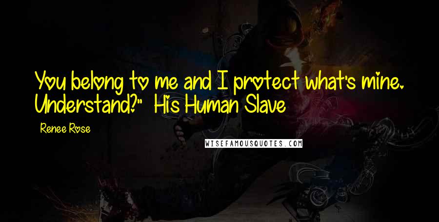 Renee Rose Quotes: You belong to me and I protect what's mine. Understand?" ~His Human Slave