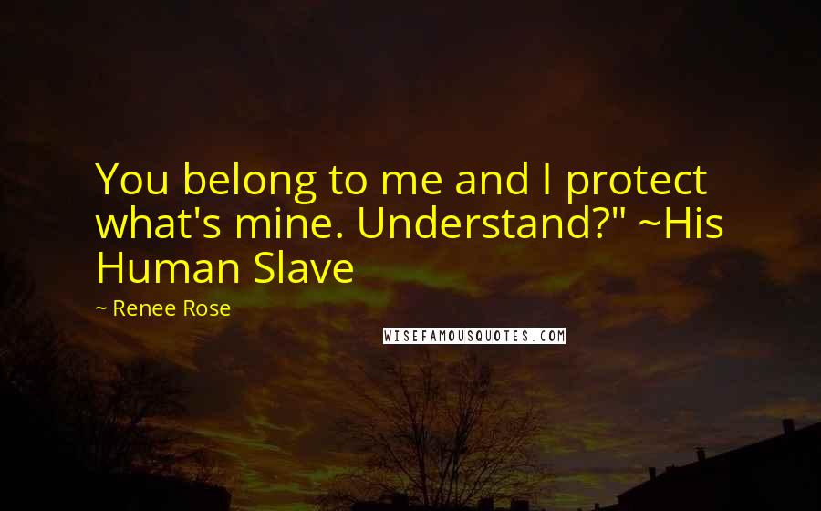 Renee Rose Quotes: You belong to me and I protect what's mine. Understand?" ~His Human Slave