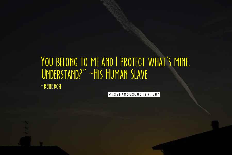 Renee Rose Quotes: You belong to me and I protect what's mine. Understand?" ~His Human Slave