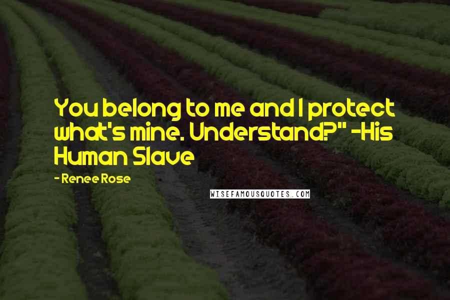 Renee Rose Quotes: You belong to me and I protect what's mine. Understand?" ~His Human Slave