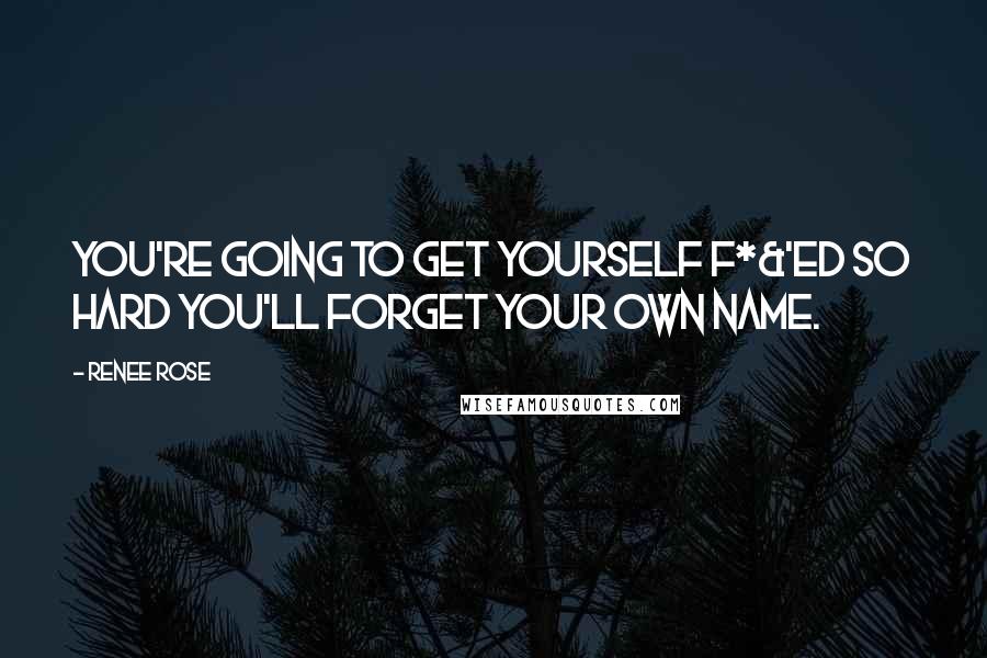 Renee Rose Quotes: You're going to get yourself f*&^ed so hard you'll forget your own name.