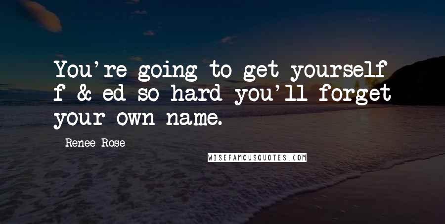 Renee Rose Quotes: You're going to get yourself f*&^ed so hard you'll forget your own name.