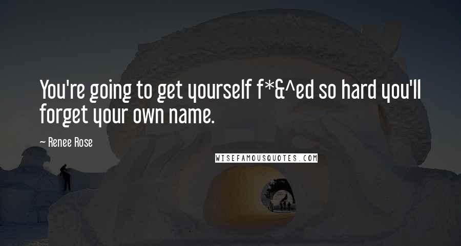 Renee Rose Quotes: You're going to get yourself f*&^ed so hard you'll forget your own name.