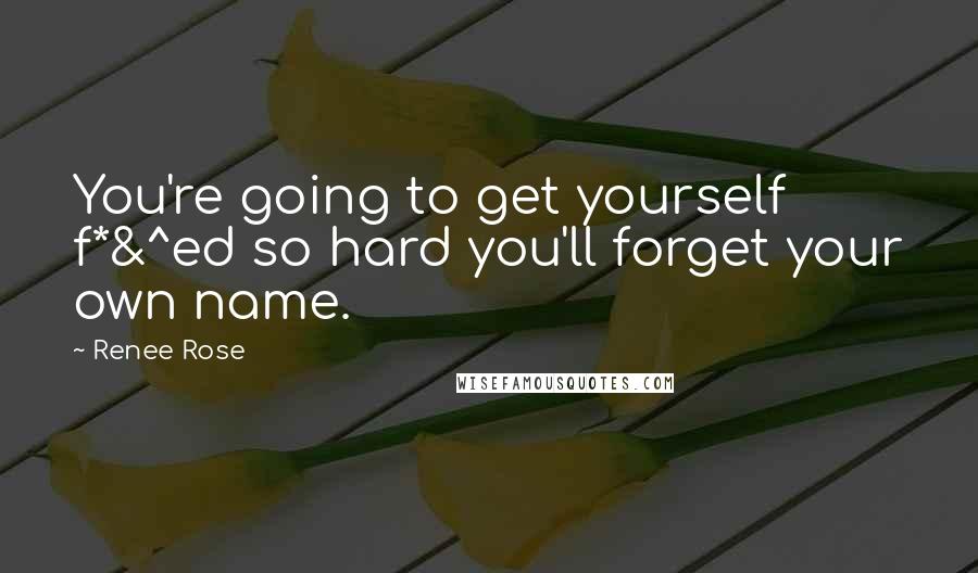 Renee Rose Quotes: You're going to get yourself f*&^ed so hard you'll forget your own name.