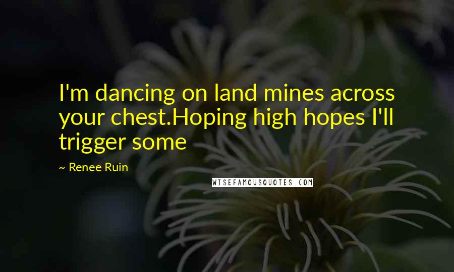 Renee Ruin Quotes: I'm dancing on land mines across your chest.Hoping high hopes I'll trigger some