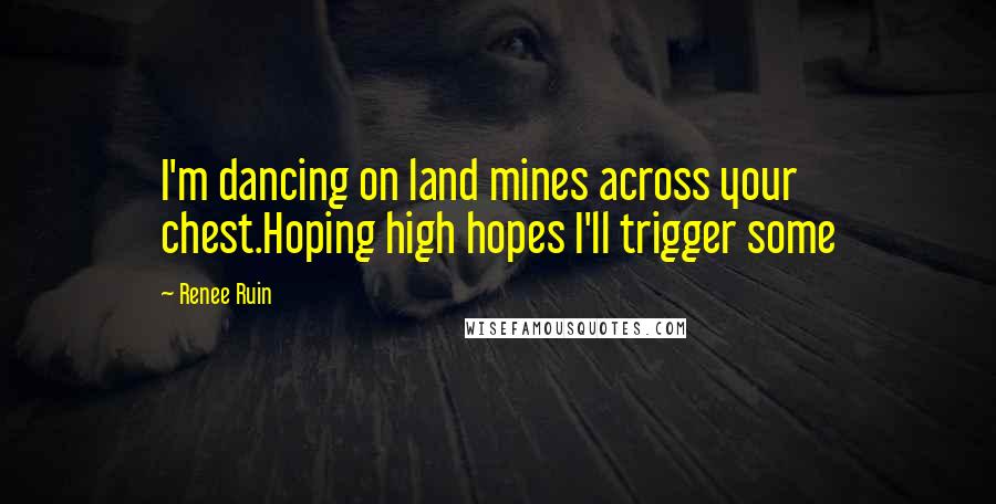 Renee Ruin Quotes: I'm dancing on land mines across your chest.Hoping high hopes I'll trigger some