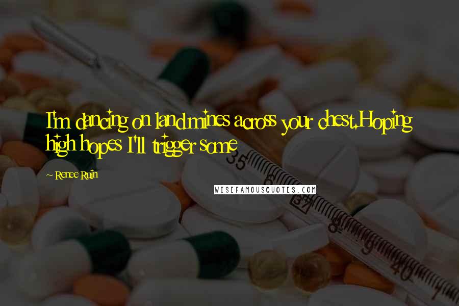 Renee Ruin Quotes: I'm dancing on land mines across your chest.Hoping high hopes I'll trigger some
