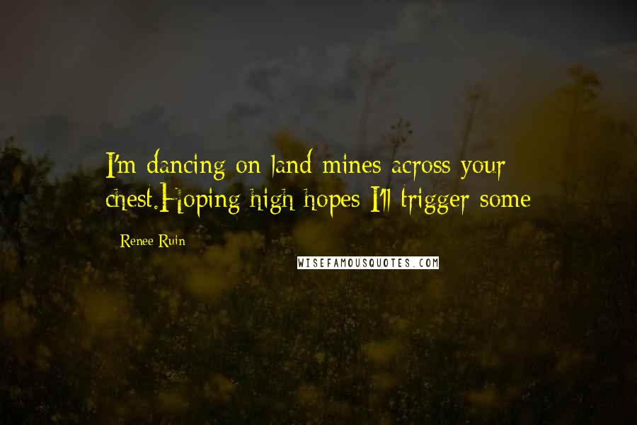 Renee Ruin Quotes: I'm dancing on land mines across your chest.Hoping high hopes I'll trigger some