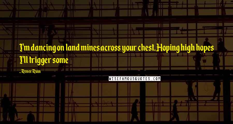 Renee Ruin Quotes: I'm dancing on land mines across your chest.Hoping high hopes I'll trigger some