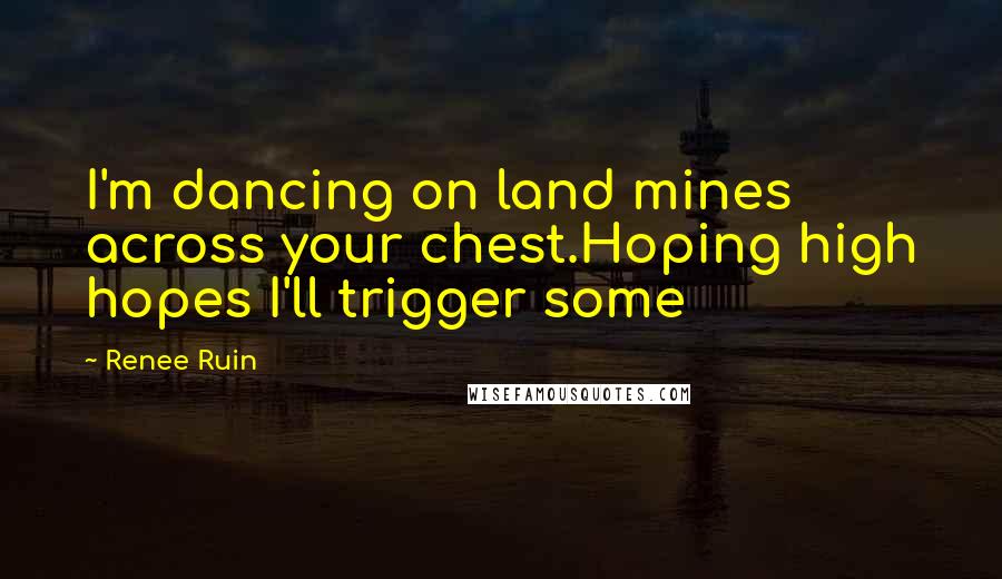 Renee Ruin Quotes: I'm dancing on land mines across your chest.Hoping high hopes I'll trigger some