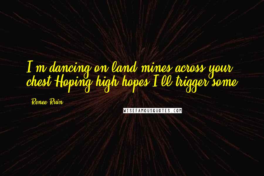 Renee Ruin Quotes: I'm dancing on land mines across your chest.Hoping high hopes I'll trigger some