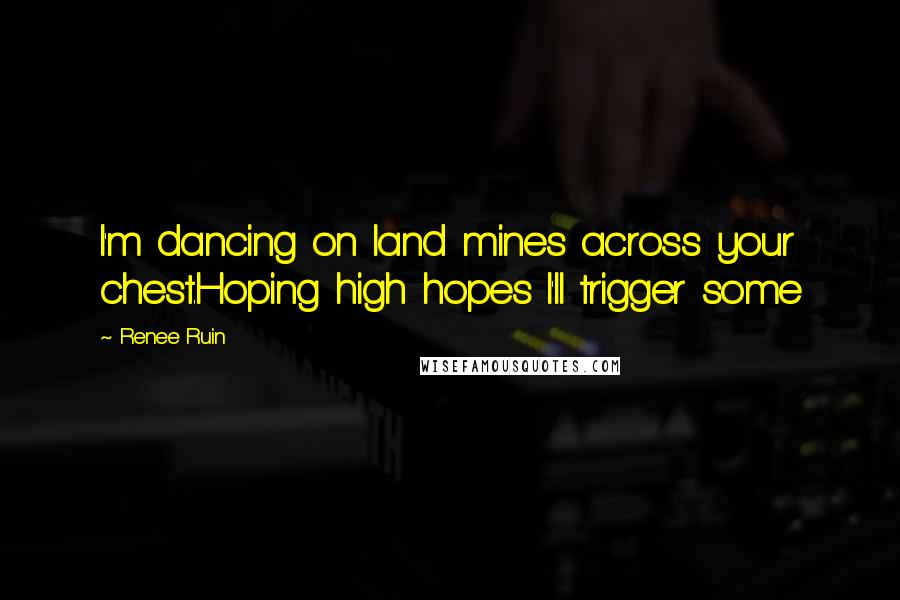 Renee Ruin Quotes: I'm dancing on land mines across your chest.Hoping high hopes I'll trigger some