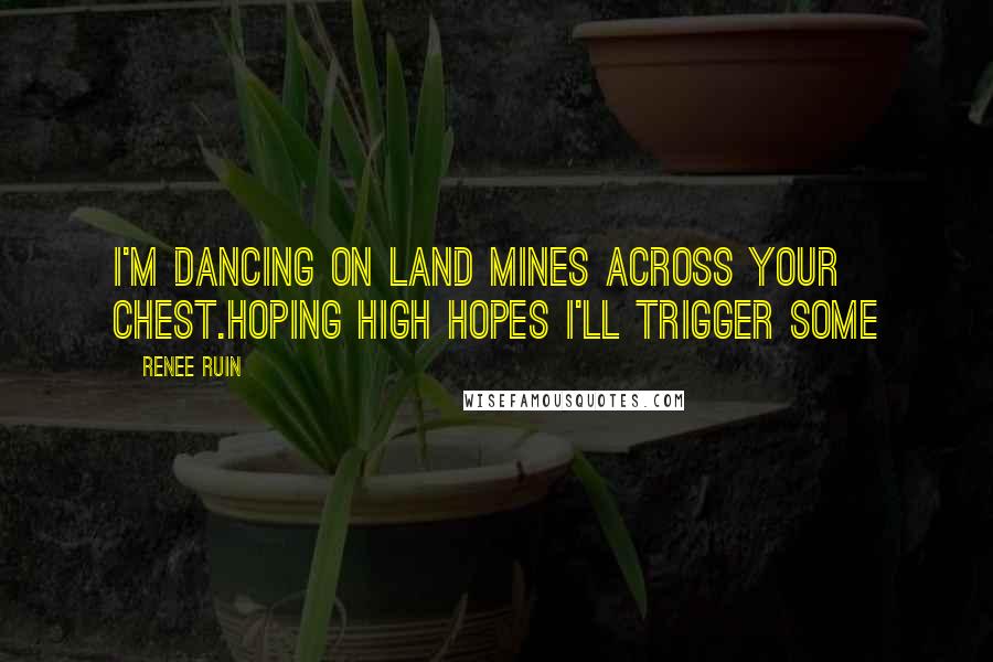 Renee Ruin Quotes: I'm dancing on land mines across your chest.Hoping high hopes I'll trigger some