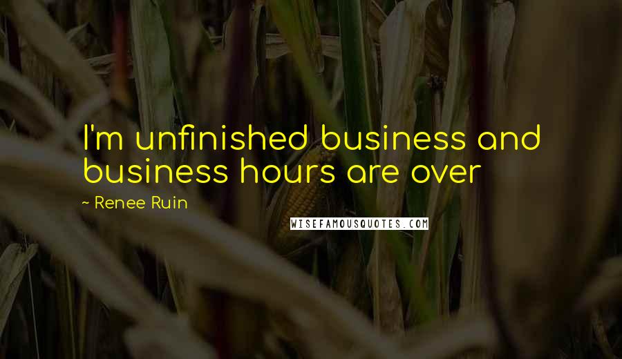 Renee Ruin Quotes: I'm unfinished business and business hours are over