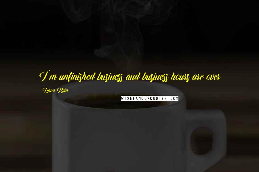 Renee Ruin Quotes: I'm unfinished business and business hours are over