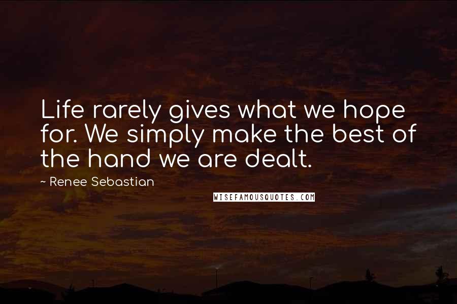 Renee Sebastian Quotes: Life rarely gives what we hope for. We simply make the best of the hand we are dealt.