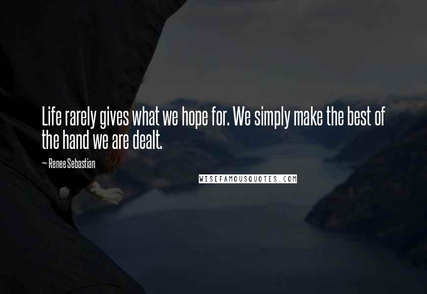 Renee Sebastian Quotes: Life rarely gives what we hope for. We simply make the best of the hand we are dealt.