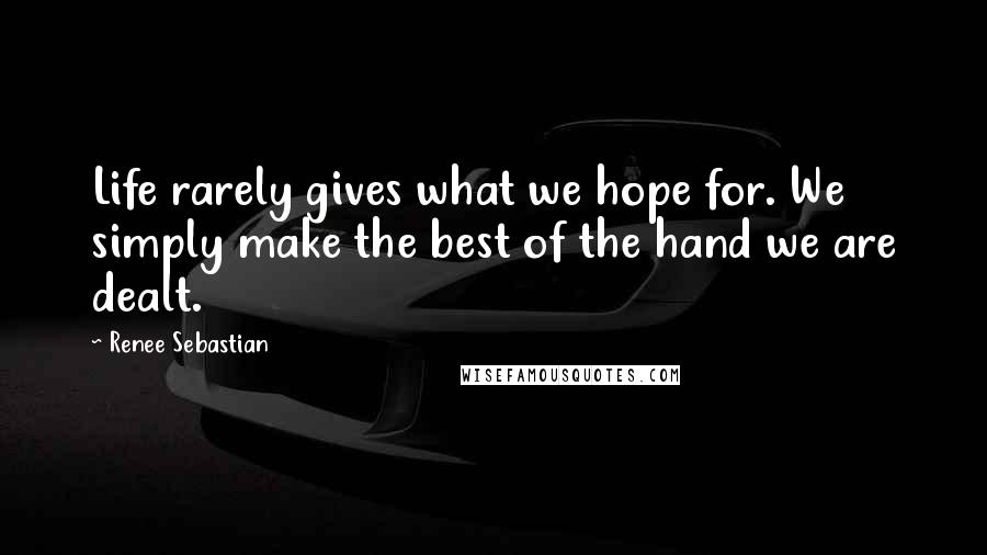 Renee Sebastian Quotes: Life rarely gives what we hope for. We simply make the best of the hand we are dealt.