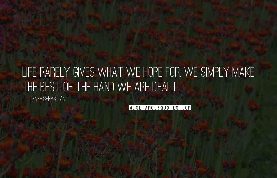 Renee Sebastian Quotes: Life rarely gives what we hope for. We simply make the best of the hand we are dealt.