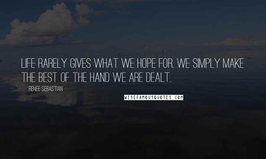 Renee Sebastian Quotes: Life rarely gives what we hope for. We simply make the best of the hand we are dealt.