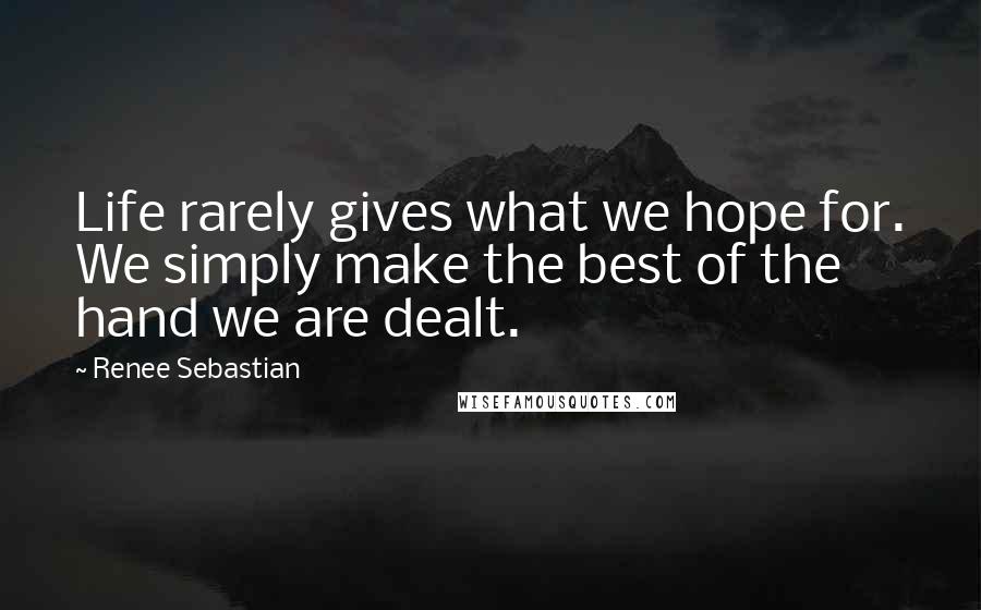 Renee Sebastian Quotes: Life rarely gives what we hope for. We simply make the best of the hand we are dealt.