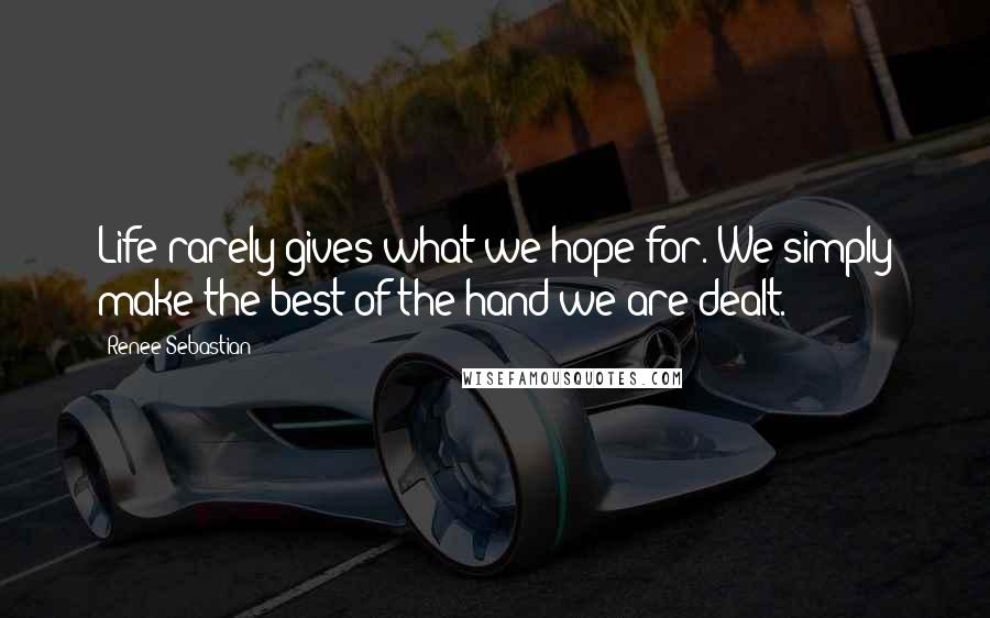 Renee Sebastian Quotes: Life rarely gives what we hope for. We simply make the best of the hand we are dealt.