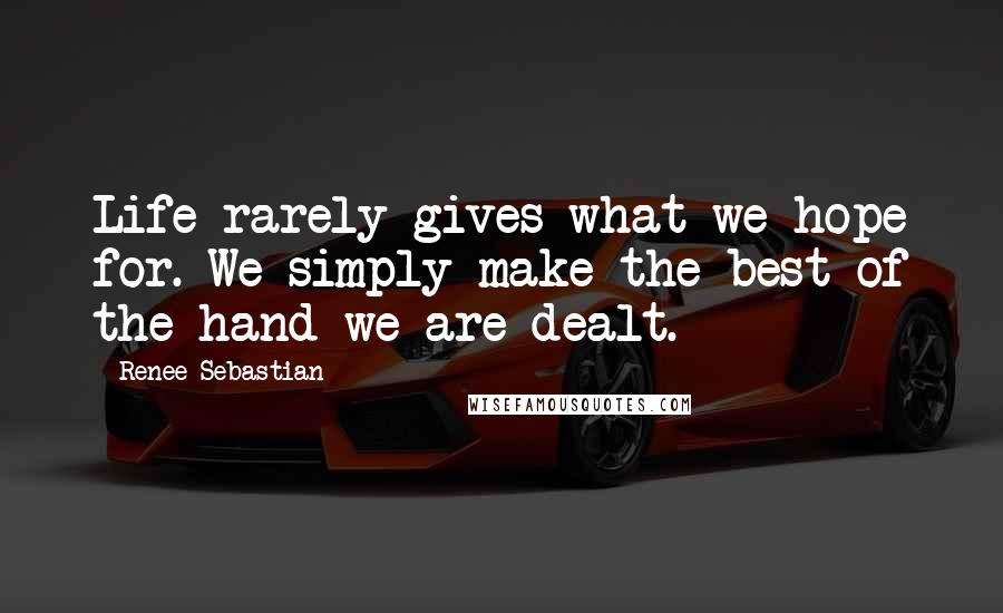 Renee Sebastian Quotes: Life rarely gives what we hope for. We simply make the best of the hand we are dealt.