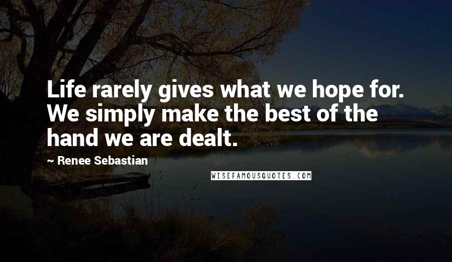 Renee Sebastian Quotes: Life rarely gives what we hope for. We simply make the best of the hand we are dealt.