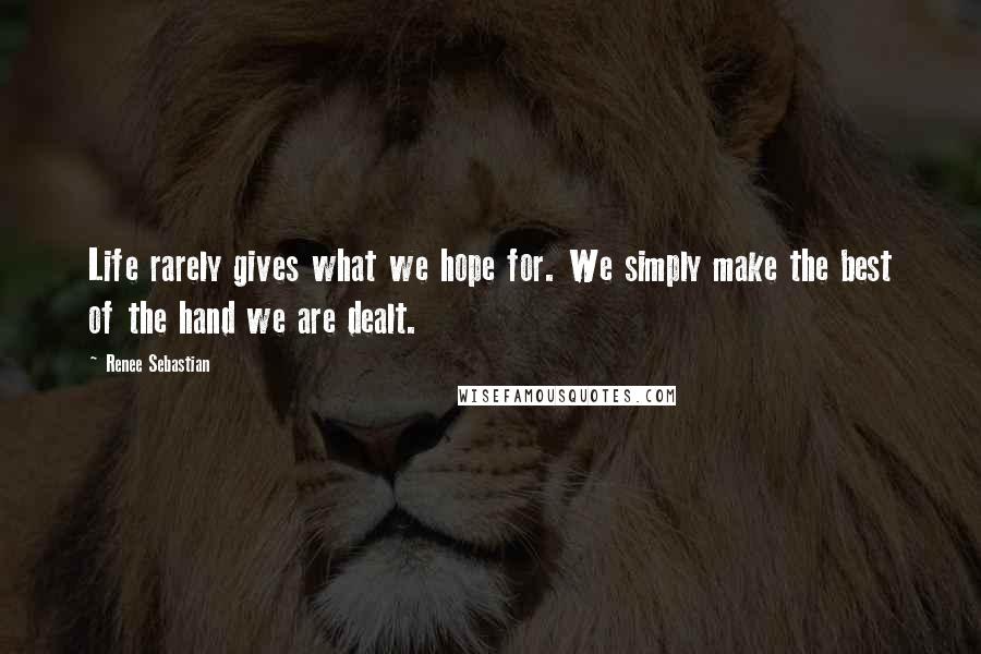 Renee Sebastian Quotes: Life rarely gives what we hope for. We simply make the best of the hand we are dealt.