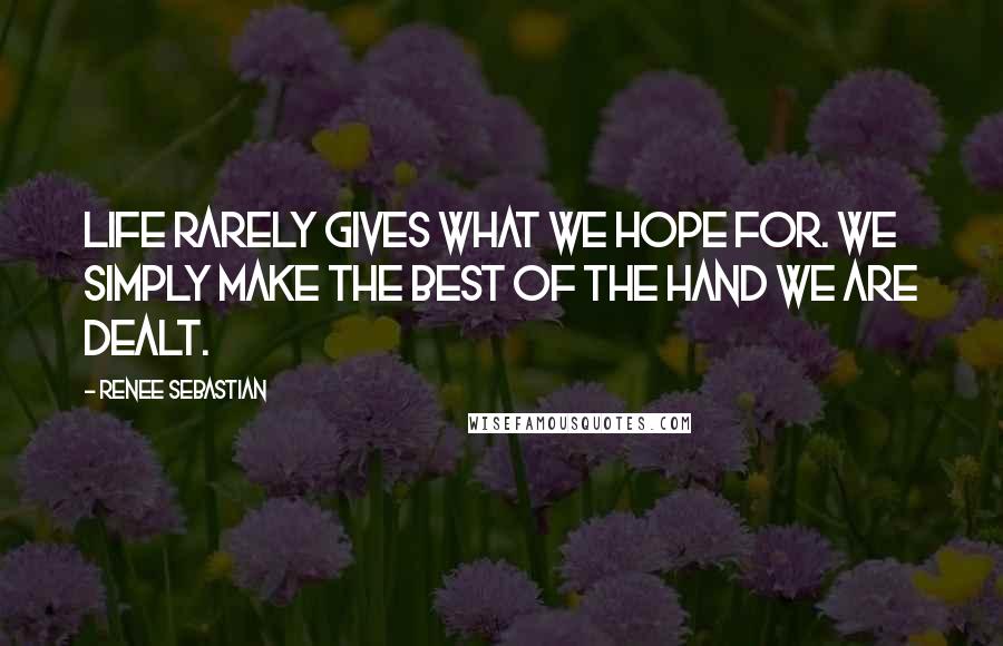 Renee Sebastian Quotes: Life rarely gives what we hope for. We simply make the best of the hand we are dealt.