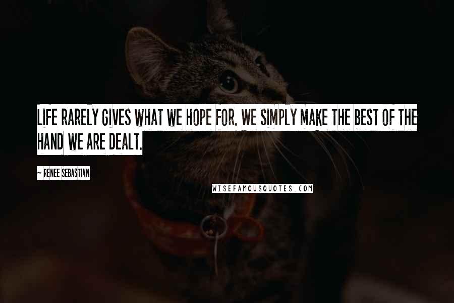 Renee Sebastian Quotes: Life rarely gives what we hope for. We simply make the best of the hand we are dealt.